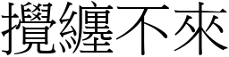 攪纏不來 (宋體矢量字庫)