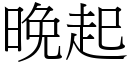 晚起 (宋體矢量字庫)