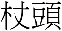 杖頭 (宋體矢量字庫)