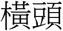 橫頭 (宋體矢量字庫)