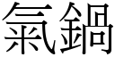 氣鍋 (宋體矢量字庫)