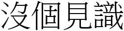 沒個見識 (宋體矢量字庫)