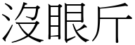 没眼斤 (宋体矢量字库)