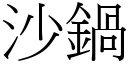 沙锅 (宋体矢量字库)