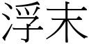 浮末 (宋體矢量字庫)