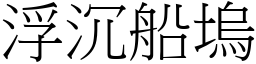 浮沉船塢 (宋體矢量字庫)