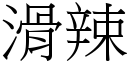 滑辣 (宋體矢量字庫)