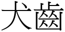 犬齒 (宋體矢量字庫)