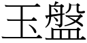 玉盤 (宋體矢量字庫)