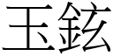 玉鉉 (宋體矢量字庫)