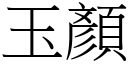 玉顏 (宋體矢量字庫)