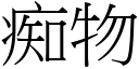 痴物 (宋體矢量字庫)