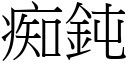 痴鈍 (宋體矢量字庫)