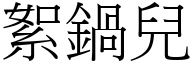 絮鍋兒 (宋體矢量字庫)