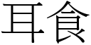 耳食 (宋体矢量字库)