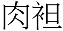 肉袒 (宋體矢量字庫)