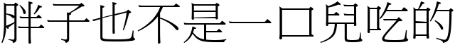 胖子也不是一口兒吃的 (宋體矢量字庫)