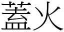 蓋火 (宋體矢量字庫)