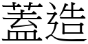 蓋造 (宋體矢量字庫)