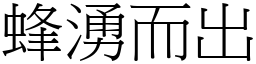 蜂湧而出 (宋體矢量字庫)