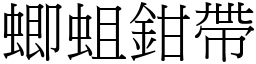 蝍蛆钳带 (宋体矢量字库)