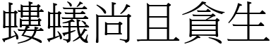 螻蟻尚且貪生 (宋體矢量字庫)