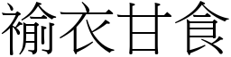 褕衣甘食 (宋體矢量字庫)