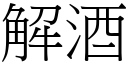 解酒 (宋體矢量字庫)