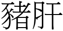 豬肝 (宋體矢量字庫)