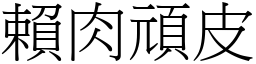 賴肉頑皮 (宋體矢量字庫)