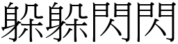 躲躲閃閃 (宋體矢量字庫)