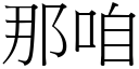 那咱 (宋體矢量字庫)