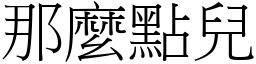 那麼點兒 (宋體矢量字庫)