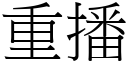 重播 (宋體矢量字庫)