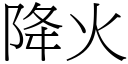 降火 (宋體矢量字庫)