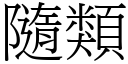 隨類 (宋體矢量字庫)