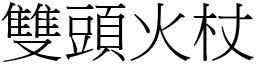 雙頭火杖 (宋體矢量字庫)