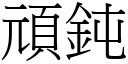 頑鈍 (宋體矢量字庫)