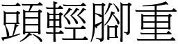 頭輕腳重 (宋體矢量字庫)