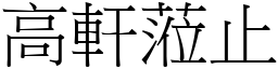 高軒蒞止 (宋體矢量字庫)