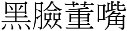 黑臉董嘴 (宋體矢量字庫)