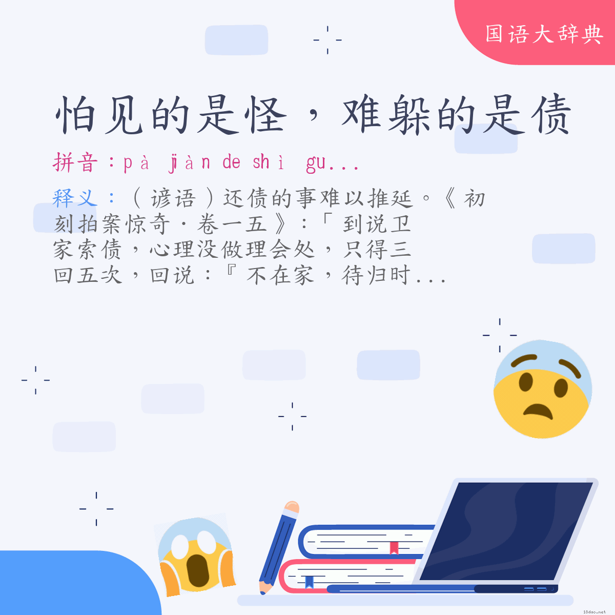 词语:怕见的是怪，难躲的是债 (注音:ㄆㄚˋ　ㄐㄧㄢˋ　˙ㄉㄜ　ㄕˋ　ㄍㄨㄞˋ　ㄋㄢˊ　ㄉㄨㄛˇ　˙ㄉㄜ　ㄕˋ　ㄓㄞˋ)