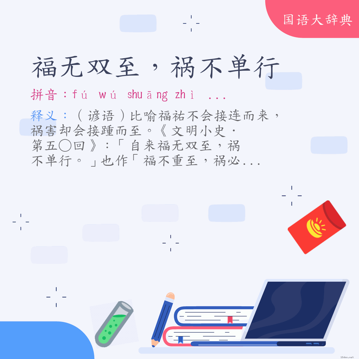词语:福无双至，祸不单行 (注音:ㄈㄨˊ　ㄨˊ　ㄕㄨㄤ　ㄓˋ　ㄏㄨㄛˋ　ㄅㄨˋ　ㄉㄢ　ㄒㄧㄥˊ)